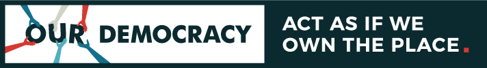 Our Democracy: Act as if we own the place